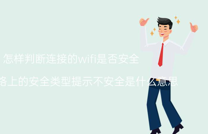 怎样判断连接的wifi是否安全 无线网络上的安全类型提示不安全是什么意思？